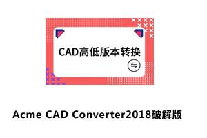CAD文件版本转换器Acme CAD Converter2018破解版（高版本转低版本）