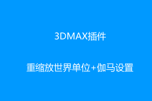 3DMAX插件-重缩放世界单位+伽马设置